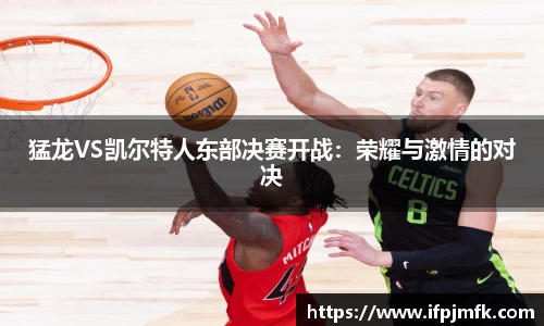 猛龙VS凯尔特人东部决赛开战：荣耀与激情的对决
