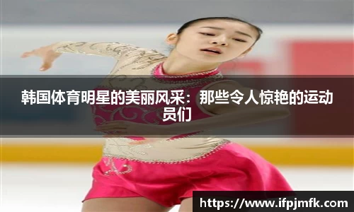 韩国体育明星的美丽风采：那些令人惊艳的运动员们