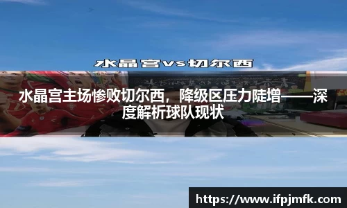 水晶宫主场惨败切尔西，降级区压力陡增——深度解析球队现状
