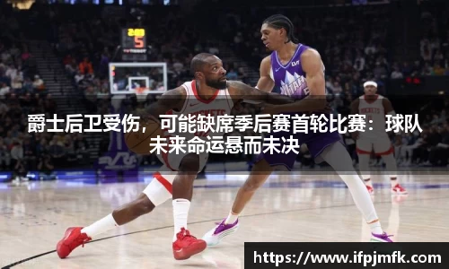 爵士后卫受伤，可能缺席季后赛首轮比赛：球队未来命运悬而未决